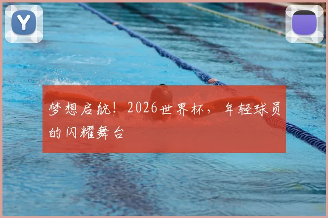 梦想启航！2026世界杯，年轻球员的闪耀舞台