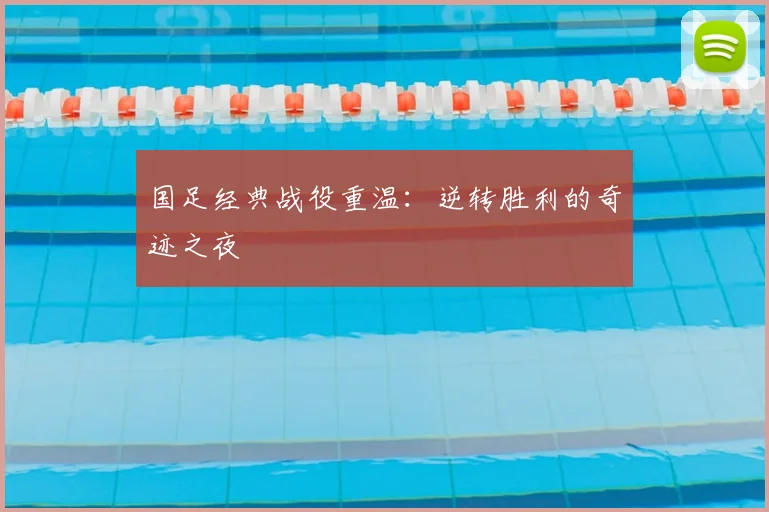 国足经典战役重温：逆转胜利的奇迹之夜