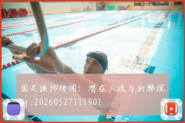 国足换帅传闻:潜在人选与利弊探讨_20260527111901