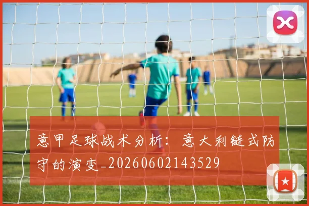 意甲足球战术分析：意大利链式防守的演变_20260602143529