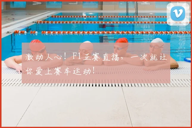 激动人心！F1正赛直播，一次就让你爱上赛车运动！