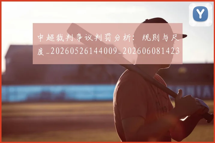 中超裁判争议判罚分析:规则与尺度_20260526144009_20260608142325