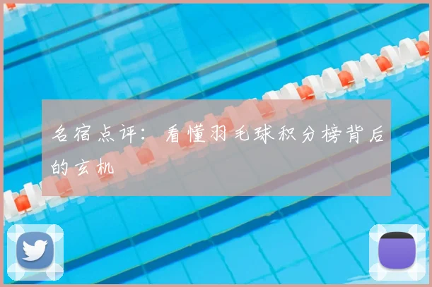 名宿点评：看懂羽毛球积分榜背后的玄机