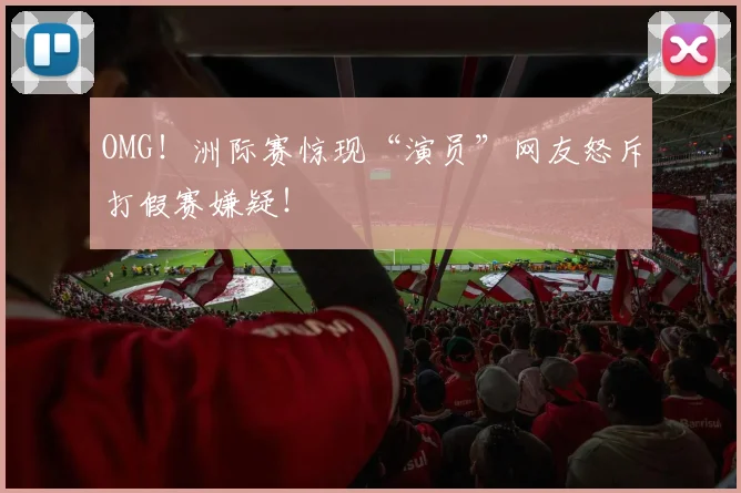 OMG!洲际赛惊现“演员”网友怒斥打假赛嫌疑!