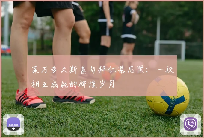 莱万多夫斯基与拜仁慕尼黑：一段相互成就的辉煌岁月