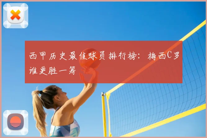 西甲历史最佳球员排行榜：梅西C罗谁更胜一筹