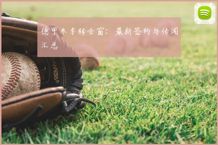 德甲冬季转会窗：最新签约与传闻汇总