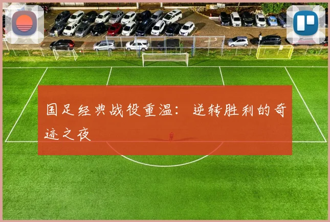 国足经典战役重温:逆转胜利的奇迹之夜