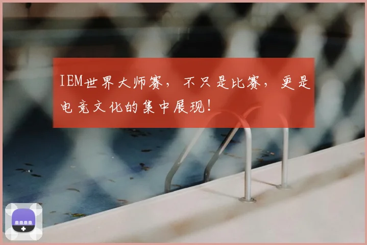IEM世界大师赛，不只是比赛，更是电竞文化的集中展现！