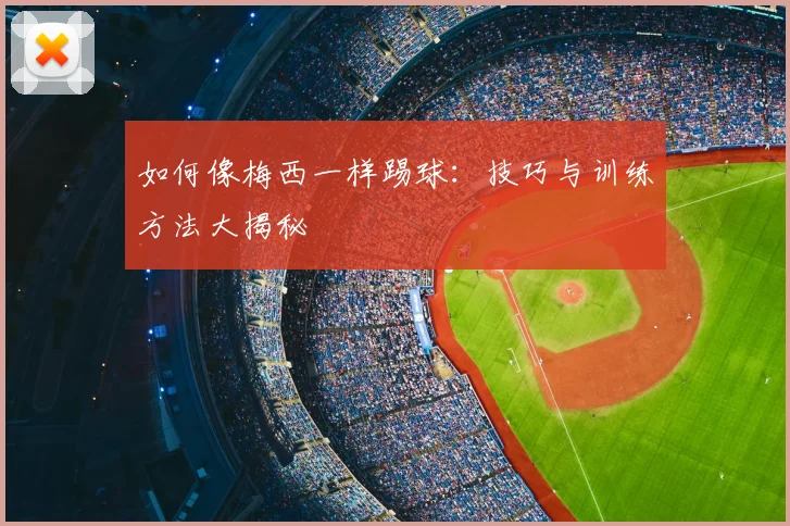 如何像梅西一样踢球：技巧与训练方法大揭秘