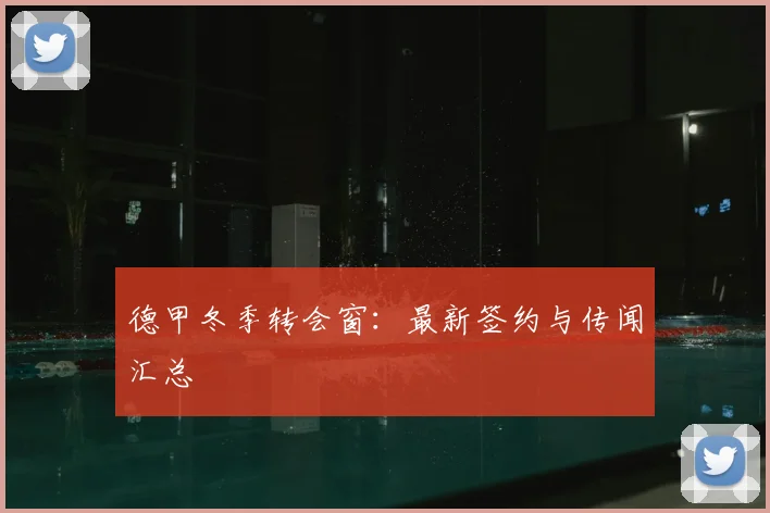 德甲冬季转会窗:最新签约与传闻汇总