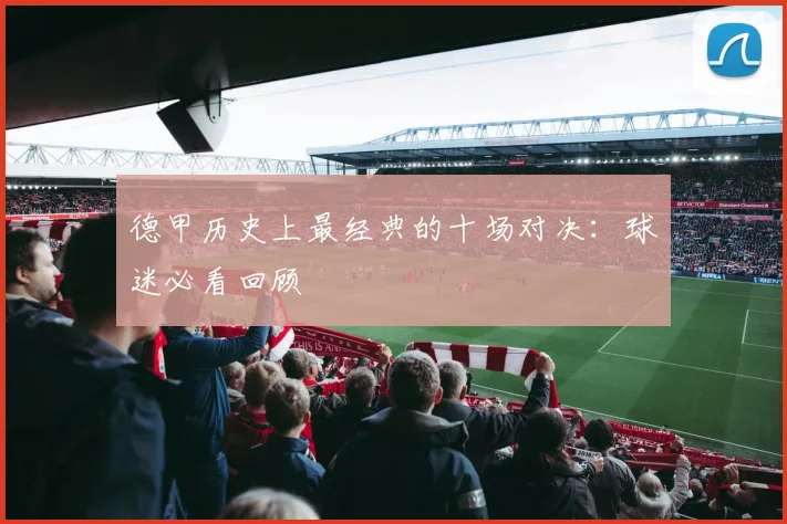 德甲历史上最经典的十场对决：球迷必看回顾