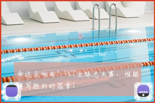 命运交响曲！VCT全球总决赛，谁能谱写胜利的篇章！