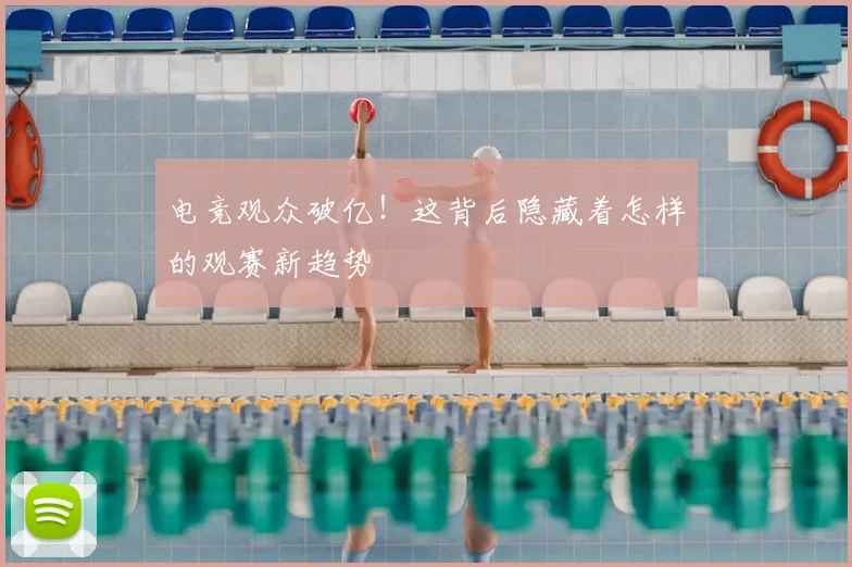 电竞观众破亿！这背后隐藏着怎样的观赛新趋势