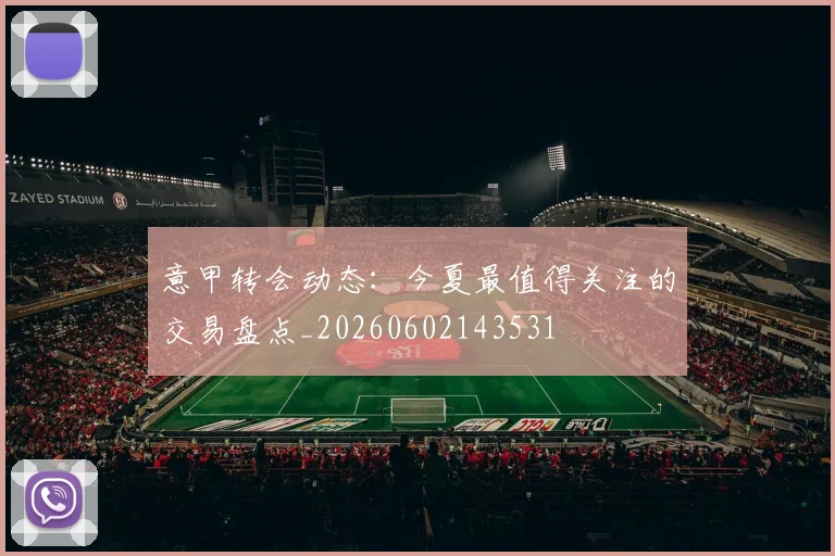 意甲转会动态：今夏最值得关注的交易盘点_20260602143531
