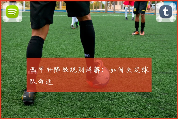 西甲升降级规则详解：如何决定球队命运