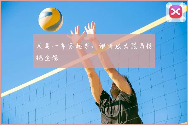 又是一年苏超季，谁将成为黑马惊艳全场