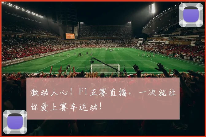 激动人心！F1正赛直播，一次就让你爱上赛车运动！