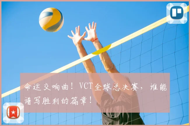 命运交响曲！VCT全球总决赛，谁能谱写胜利的篇章！