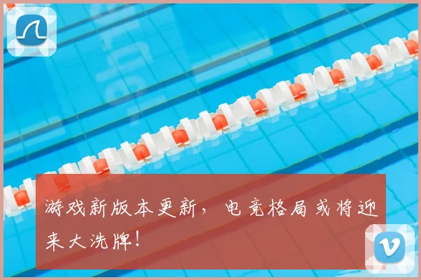 游戏新版本更新，电竞格局或将迎来大洗牌！