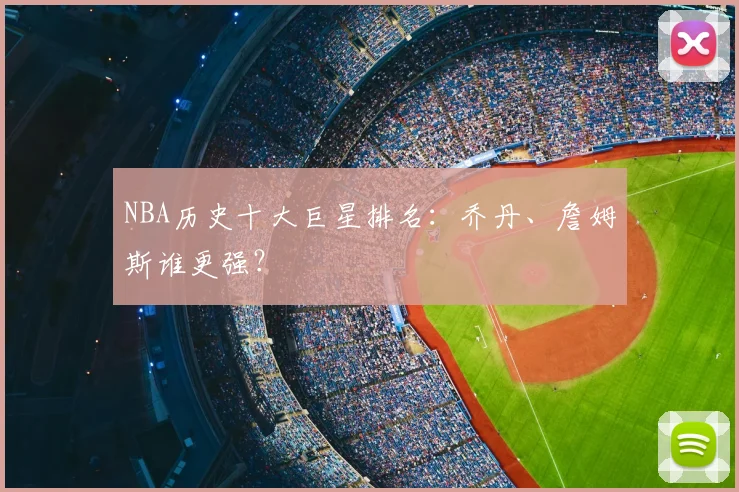 NBA历史十大巨星排名:乔丹、詹姆斯谁更强?