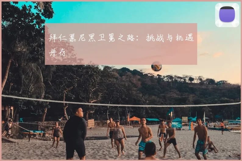 拜仁慕尼黑卫冕之路：挑战与机遇并存