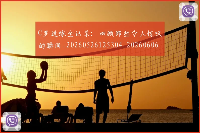C罗进球全记录：回顾那些令人惊叹的瞬间_20260526125304_20260606165501