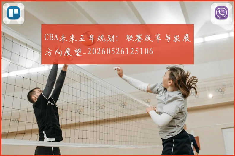 CBA未来五年规划：联赛改革与发展方向展望_20260526125106