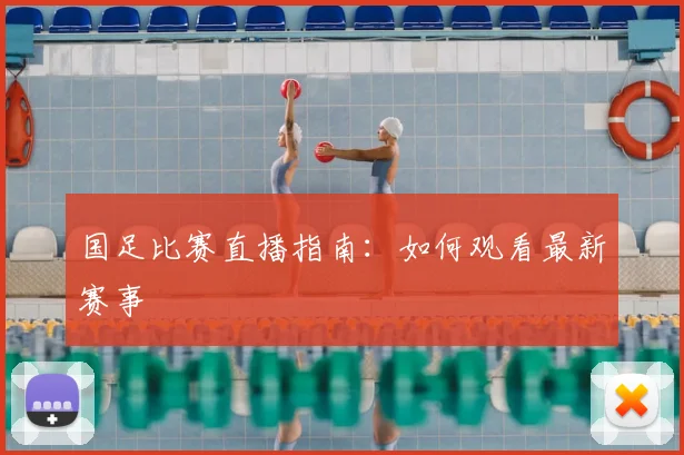 国足比赛直播指南:如何观看最新赛事